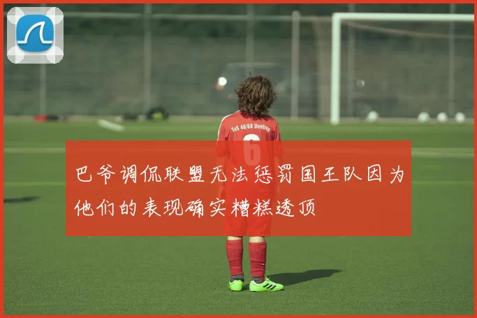巴爷调侃联盟无法惩罚国王队因为他们的表现确实糟糕透顶