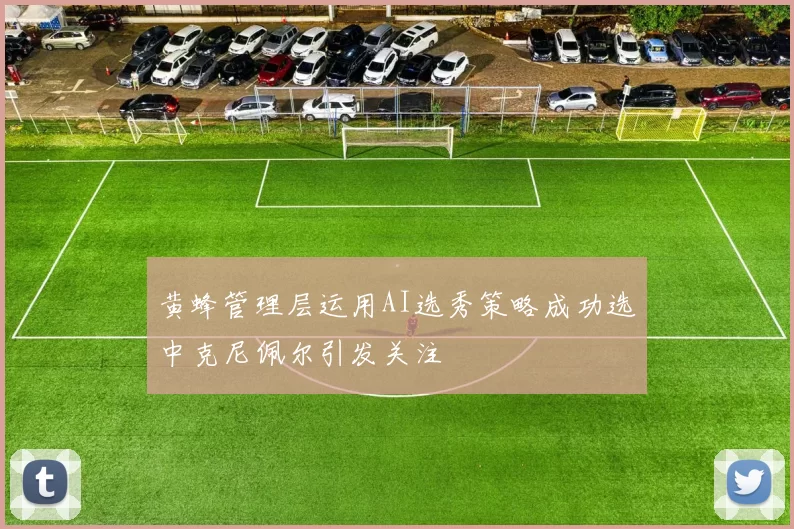 黄蜂管理层运用AI选秀策略成功选中克尼佩尔引发关注