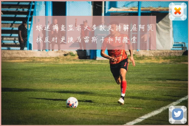 球迷调查显示大多数支持解雇阿莫林反对更换马雷斯卡和阿隆索