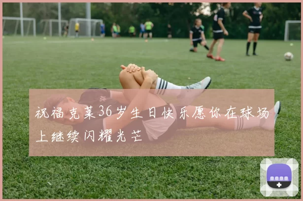 祝福克莱36岁生日快乐愿你在球场上继续闪耀光芒