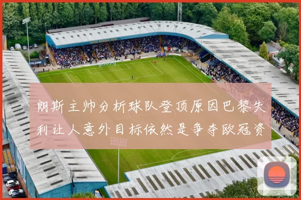 朗斯主帅分析球队登顶原因巴黎失利让人意外目标依然是争夺欧冠资格