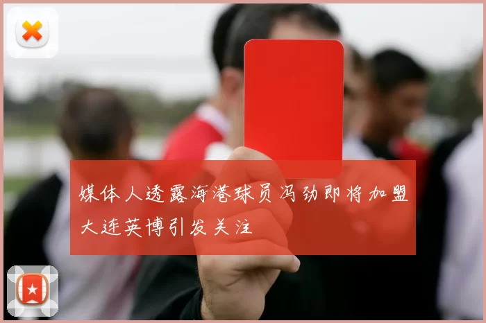 媒体人透露海港球员冯劲即将加盟大连英博引发关注