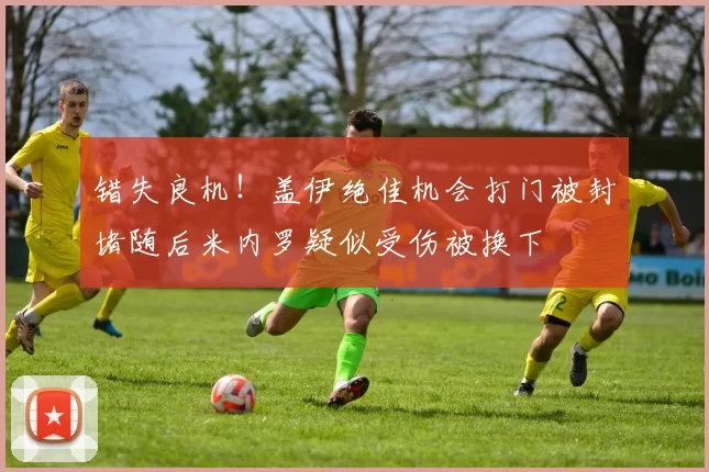 错失良机！盖伊绝佳机会打门被封堵随后米内罗疑似受伤被换下