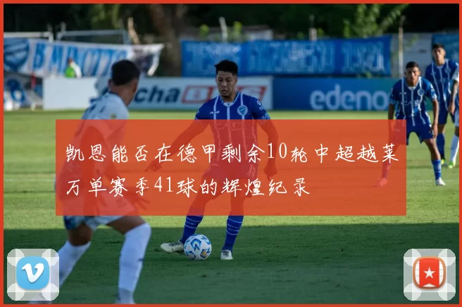凯恩能否在德甲剩余10轮中超越莱万单赛季41球的辉煌纪录