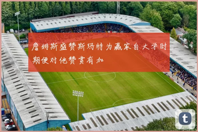 詹姆斯盛赞斯玛特为赢家自大学时期便对他赞赏有加