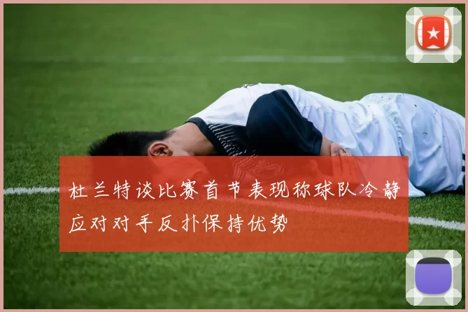 杜兰特谈比赛首节表现称球队冷静应对对手反扑保持优势