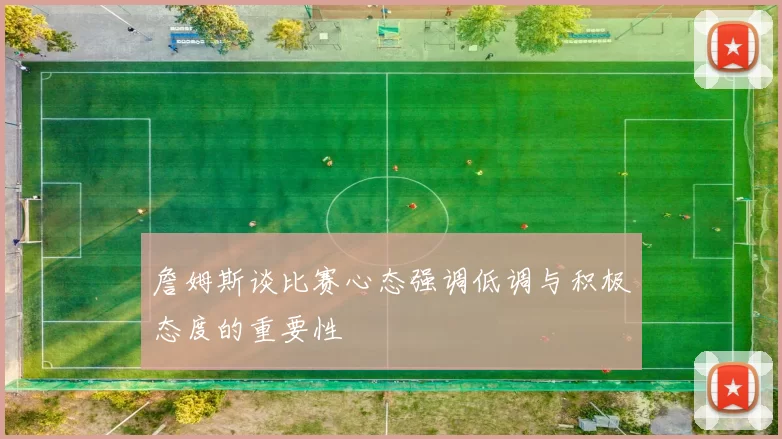 詹姆斯谈比赛心态强调低调与积极态度的重要性