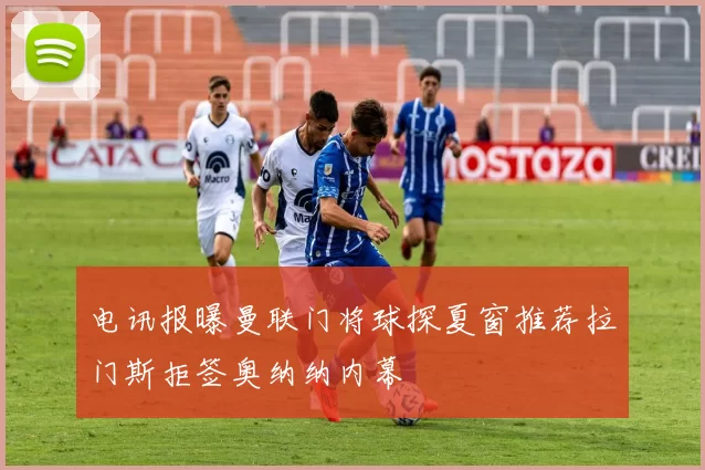电讯报曝曼联门将球探夏窗推荐拉门斯拒签奥纳纳内幕
