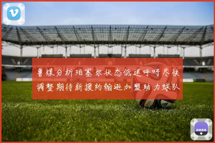 鲁媒分析珀塞尔状态低迷呼吁尽快调整期待新援约翰逊加盟助力球队